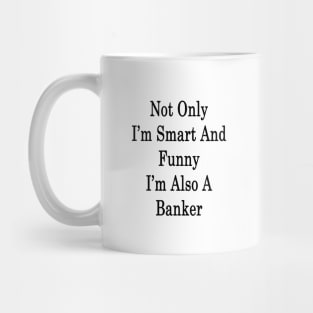 Not Only I'm Smart And Funny I'm Also A Banker Mug